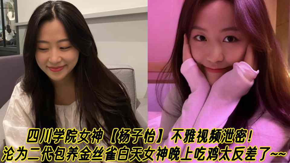 四川学院女神【杨子怡】不雅视频泄密！沦为二代包养金丝雀白天女神晚上吃鸡太反差了~~