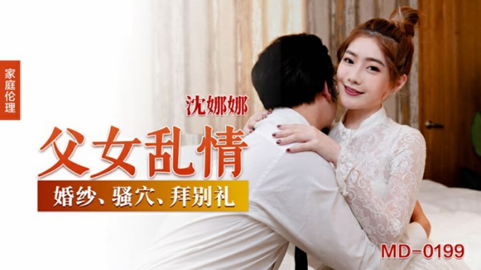 父女禁忌性爱！沈娜娜与亲生父亲肉体纠缠高潮迭起